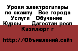 Уроки электрогитары по скайпу - Все города Услуги » Обучение. Курсы   . Дагестан респ.,Кизилюрт г.